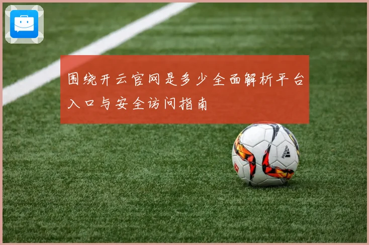 围绕开云官网是多少全面解析平台入口与安全访问指南