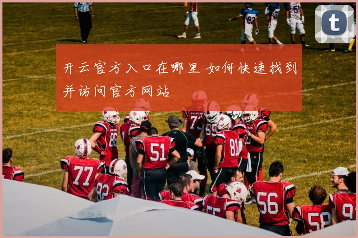 开云官方入口在哪里 如何快速找到并访问官方网站