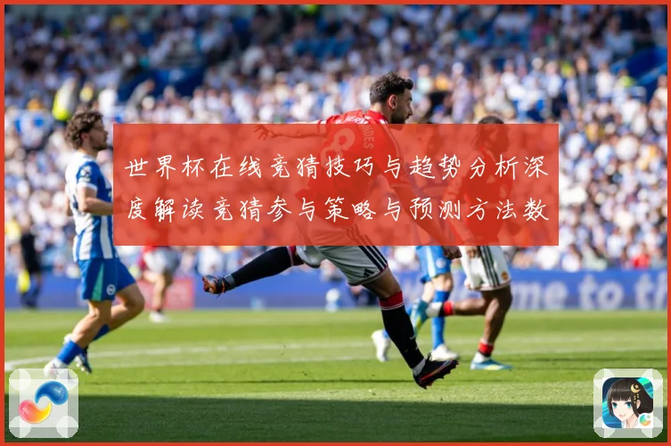世界杯在线竞猜技巧与趋势分析深度解读竞猜参与策略与预测方法数据研判