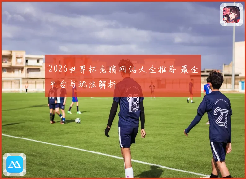 2026世界杯竞猜网站大全推荐 最全平台与玩法解析