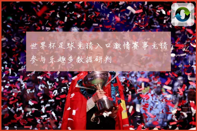 世界杯足球竞猜入口激情赛事竞猜参与乐趣多数据研判