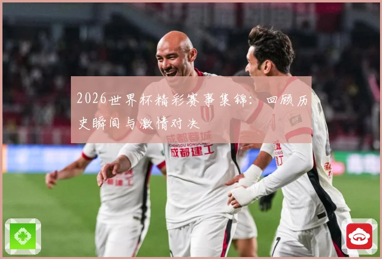 2026世界杯精彩赛事集锦：回顾历史瞬间与激情对决