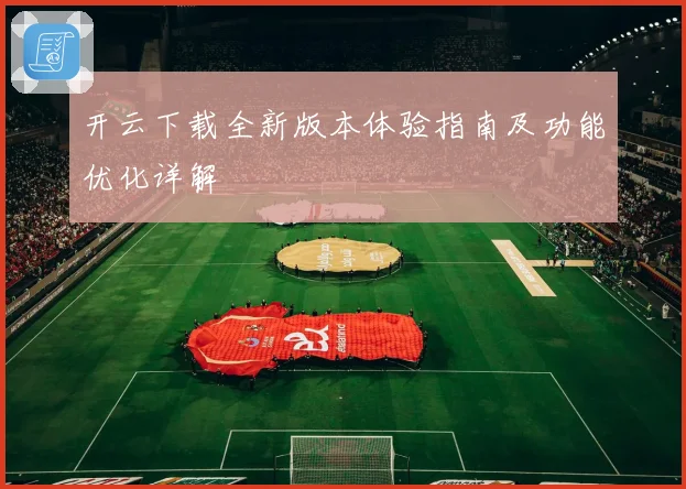 开云下载全新版本体验指南及功能优化详解