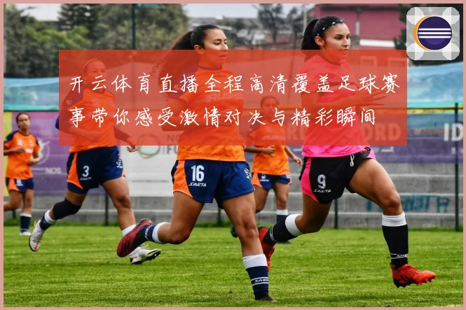 开云体育直播全程高清覆盖足球赛事带你感受激情对决与精彩瞬间