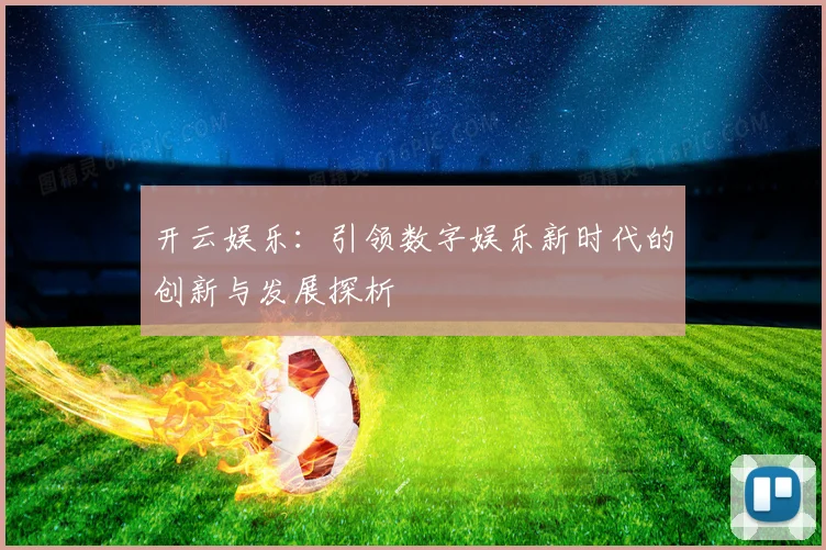 开云娱乐：引领数字娱乐新时代的创新与发展探析
