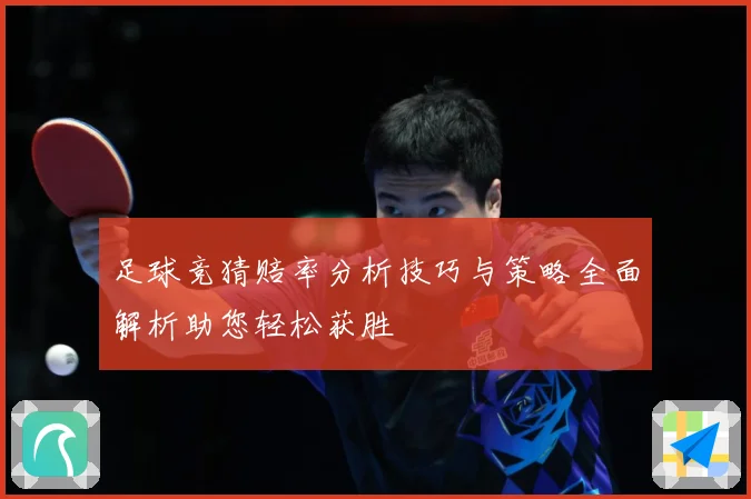 足球竞猜赔率分析技巧与策略全面解析助您轻松获胜
