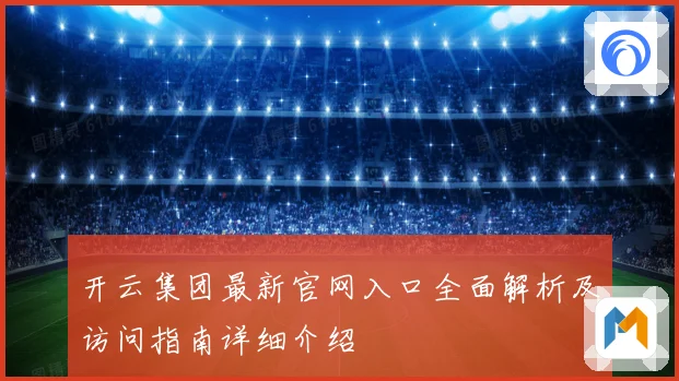 开云集团最新官网入口全面解析及访问指南详细介绍
