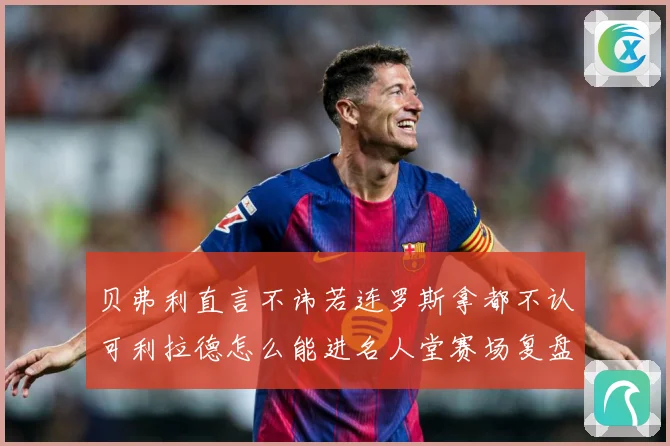 贝弗利直言不讳若连罗斯拿都不认可利拉德怎么能进名人堂赛场复盘