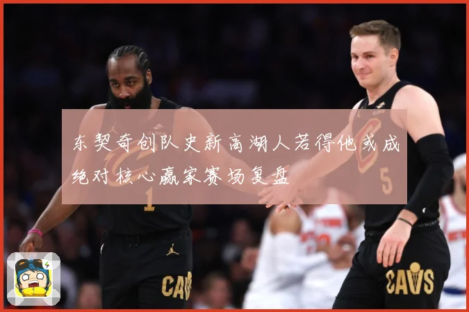 东契奇创队史新高湖人若得他或成绝对核心赢家赛场复盘