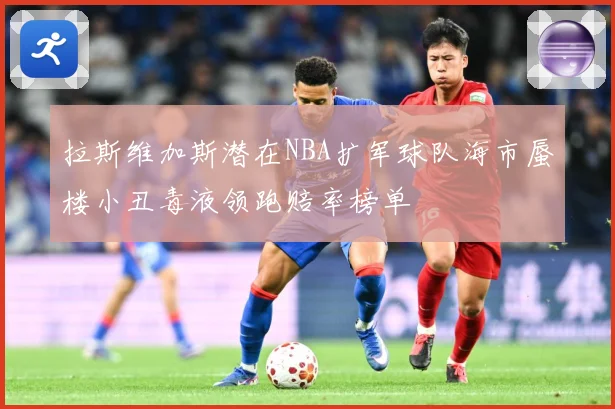 拉斯维加斯潜在NBA扩军球队海市蜃楼小丑毒液领跑赔率榜单