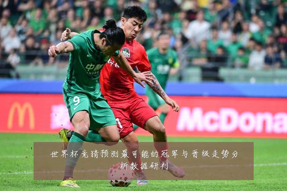 世界杯竞猜预测最可能的冠军与晋级走势分析数据研判