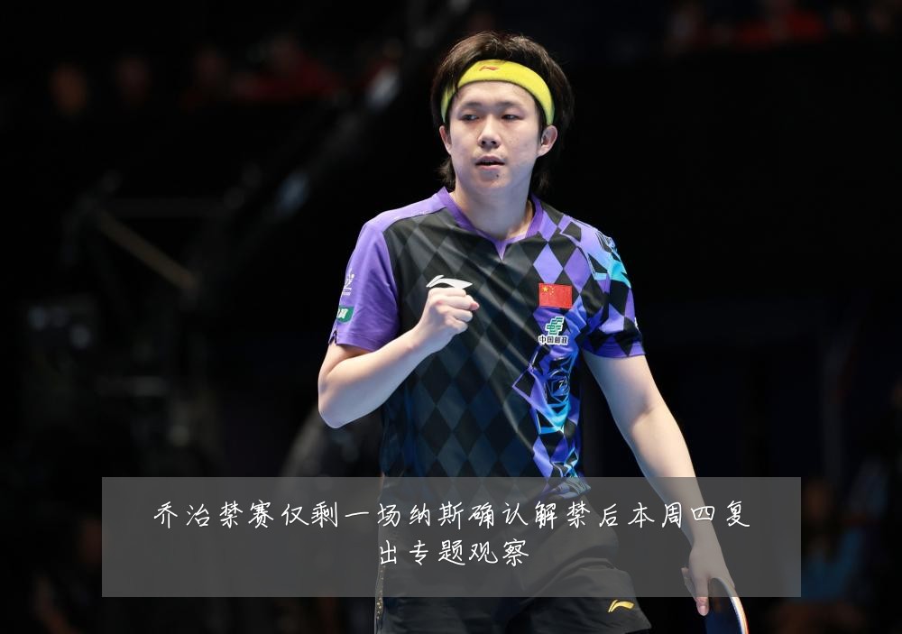 乔治禁赛仅剩一场纳斯确认解禁后本周四复出专题观察