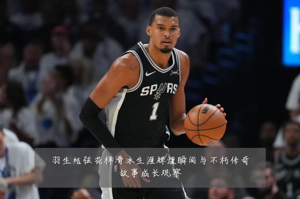 羽生结弦花样滑冰生涯辉煌瞬间与不朽传奇故事成长观察