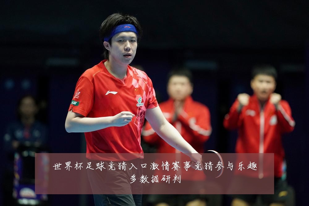 世界杯足球竞猜入口激情赛事竞猜参与乐趣多数据研判